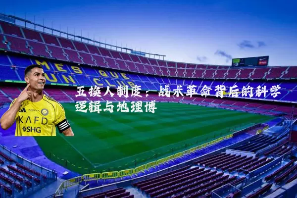五换人制度：战术革命背后的科学逻辑与地理博弈