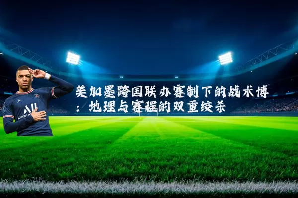 美加墨跨国联办赛制下的战术博弈：地理与赛程的双重绞杀