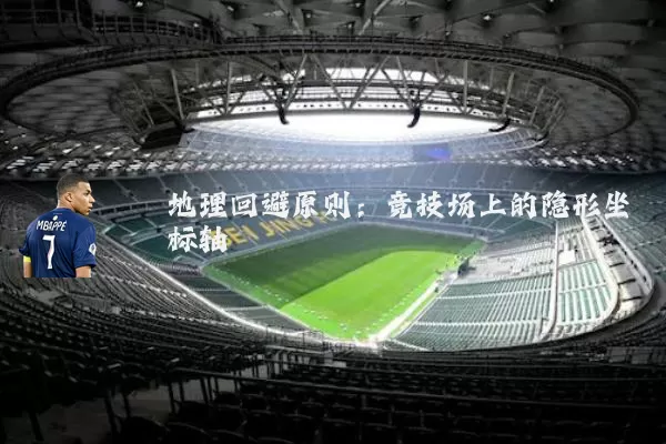 地理回避原则：竞技场上的隐形坐标轴