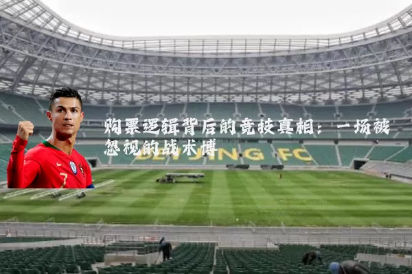 购票逻辑背后的竞技真相：一场被忽视的战术博弈