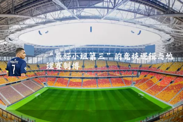 “最好小组第三”的竞技逻辑与地理赛制博弈