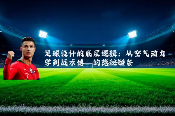 足球设计的底层逻辑:从空气动力学到战术博弈的隐秘链条