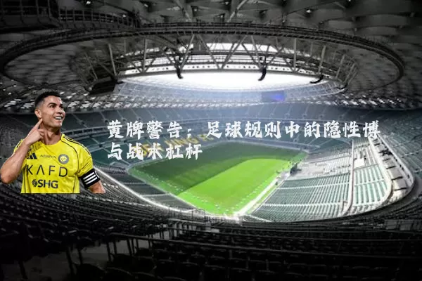 黄牌警告:足球规则中的隐性博弈与战术杠杆