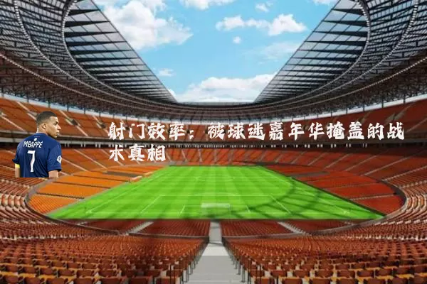 射门效率：被球迷嘉年华掩盖的战术真相