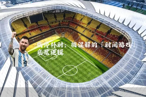伤停补时:被误解的「时间游戏」底层逻辑