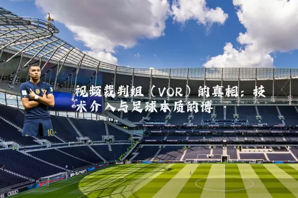 视频裁判组（VOR）的真相：技术介入与足球本质的博弈