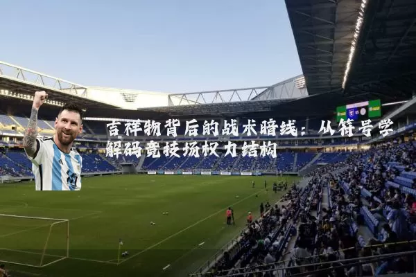 吉祥物背后的战术暗线：从符号学解码竞技场权力结构