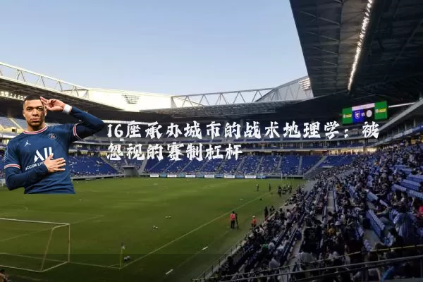 16座承办城市的战术地理学：被忽视的赛制杠杆
