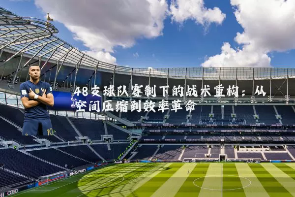 48支球队赛制下的战术重构：从空间压缩到效率革命