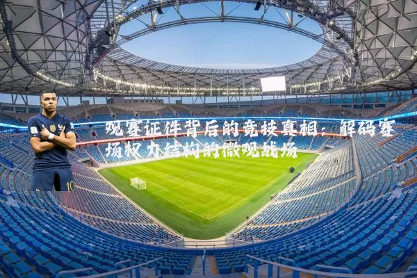 观赛证件背后的竞技真相:解码赛场权力结构的微观战场