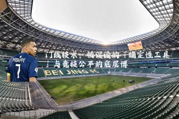 门线技术:被误读的「确定性工具」与竞技公平的底层博弈
