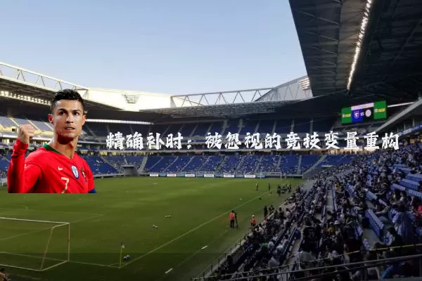 精确补时:被忽视的竞技变量重构