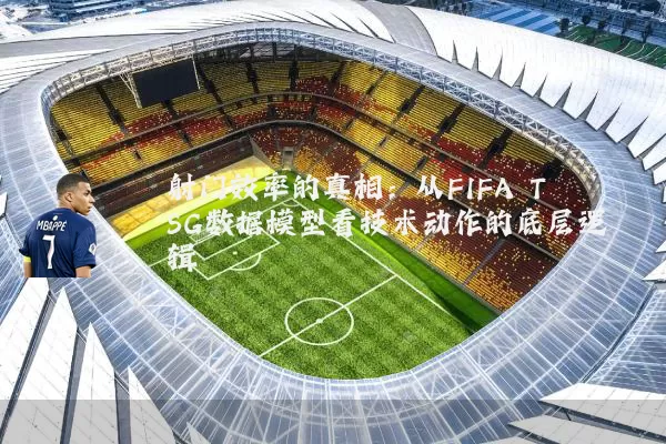 射门效率的真相:从FIFA TSG数据模型看技术动作的底层逻辑