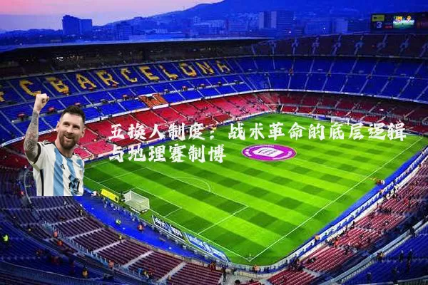五换人制度：战术革命的底层逻辑与地理赛制博弈