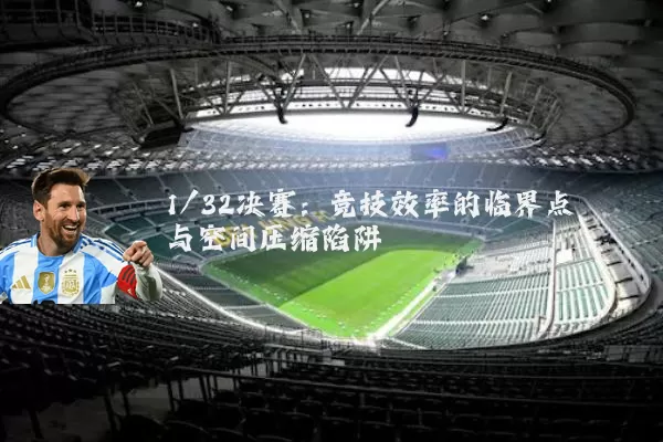 1/32决赛:竞技效率的临界点与空间压缩陷阱