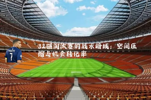 32强淘汰赛的战术暗线:空间压缩与机会转化率
