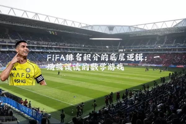 FIFA排名积分的底层逻辑：一场被误读的数学游戏